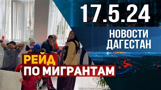 Рейд по мигрантам. Новости Дагестана за 17.05.2024 год