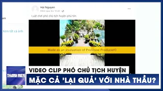 Video clip nghi vấn "phó chủ tịch huyện mặc cả lại quả với nhà thầu" tại Cà Mau