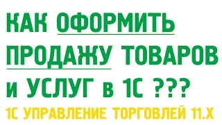 Как оформить продажу товаров и оказание услуг в 1C Управление торговлей 11? Продажи в 1С УТ 11