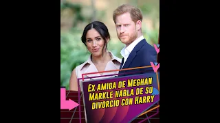 Ex amiga de Meghan Markle habla de su divorcio con Harry