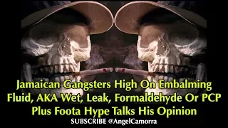 JAMAICAN G’s HIGH On EMBALMING FLUID aka Wet Leak Formaldehyde PCP + FOOTA HYPE Talks
