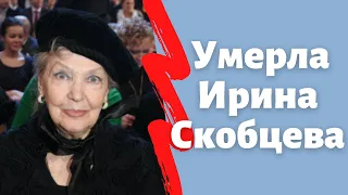 Скончалась Ирина Скобцева