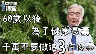 60歲以後，為了健康長壽，千萬不要做這3件傻事！| 中老年講堂