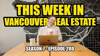 E#280 - This Week In Vancouver Real Estate