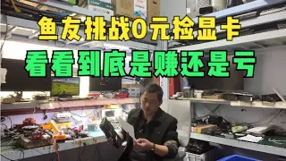 鱼友高能挑战0元捡显卡到底是赚还是亏？【Is it a profit or loss to challenge 0 yuan to pick up a graphics card?】