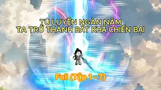 Full (Tập 1-7) | Tu Luyện Nghìn Năm, Ta Trở Thành Bất Khả Chiến Bại | SoupSoup