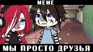 •[😒💞]•Мы просто друзья||meme||gacha life•[😒💞]•Оригинал?