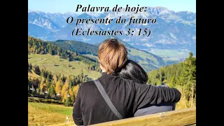 Palavra de hoje: O presente do futuro (Eclesiastes 3:15)