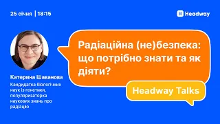 Headway Talks | Катерина Шаванова | Радіаційна (не)безпека: що потрібно знати та як діяти?