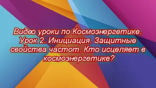 2. Видео уроки. Инициация. Защитные свойства частот. Кто исцеляет в космоэнергетике?