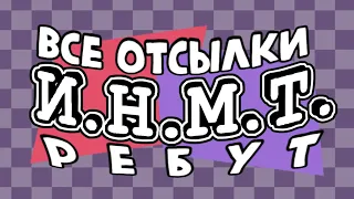 И.Н.М.Т. все отсылки, мемы, музыка и т.д. [РЕБУТ]