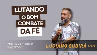 LUTANDO O BOM COMBATE DA FÉ | LUCIANO SUBIRÁ | PASTOR E ESCRITOR