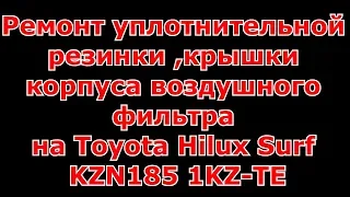 Ремонт уплотнительной резинки ,крышки корпуса воздушного фильтра на Toyota Hilux Surf KZN185/1KZ-TE