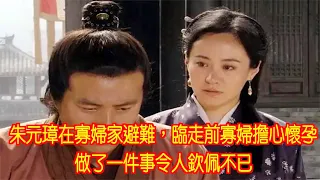 朱元璋在寡婦家避難，臨走前寡婦擔心懷孕，做了一件事令人欽佩不已