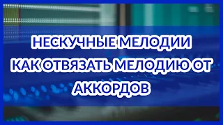 Нескучные мелодии: КАК ОТВЯЗАТЬ мелодию от аккордов