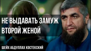 Не выдавать замуж второй женой - шейх Абдуллах Костекский