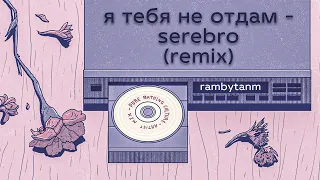 я тебя не отдам - serebro remix