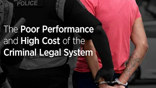 The Poor Performance and High Cost of the Criminal Legal System