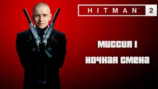 Hitman 2 (2018) Прохождение. Миссия 1: "Ночная смена"