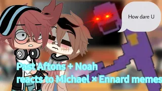 || Past Aftons + Noah react to Ennard × Michael memes || ( 1k likes for part 2 )