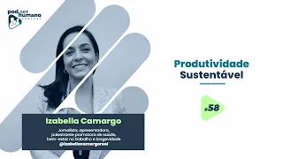 Pod Ser Humano - Ep #58 - Izabella Camargo - Produtividade Sustentável
