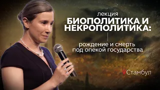 Биополитика и некрополитика: рождение и смерть под опекой государства. Лекция в Стамбуле. Часть 1