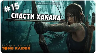 Shadow of the Tomb Raider ▶ СПАСТИ ХАКАНА