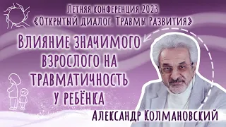 Александр Колмановский. Влияние значимого взрослого на травматичность у ребенка. Конференция 2023.