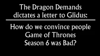 The Dragon Demands Dictates a Letter to Glidus: How do we convince people Game of Thrones S6 is Bad?