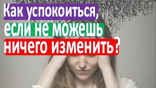 Как успокоиться, если не можешь ничего изменить?