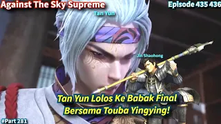 SPOILER Against The Sky Supreme Episode 435 436 Sub Indo | Tan Yun Masuk Ke Babak Final !