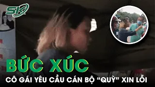 Bức Xúc Cô Gái Liên Tục Chửi Bới, Yêu Cầu Cán Bộ Quỳ Xin Lỗi: 'Mày Hỗn Láo, Xúc Phạm Tao' | SKĐS