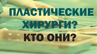 Пластические хирурги? Кто они? В чем цель их работы?