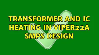 Transformer and IC heating in Viper22a SMPS design