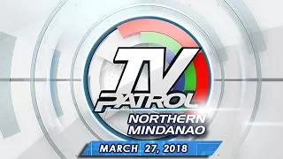 TV Patrol Northern Mindanao - Mar 27, 2018