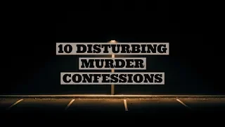 10 Disturbing Murder Confessions Caught on Camera