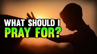 What Should I Pray For In Prayer?
