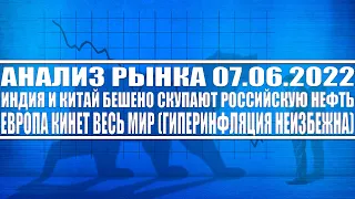 Анализ рынка 07.06 / Индия Китая БЕШЕНО СКУПАЮТ НЕФТЬ / Европа КИНЕТ ВЕСЬ МИР / Инфляция неизбежна