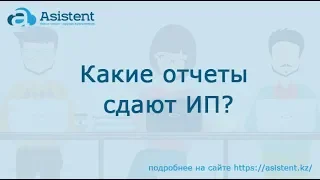 Какие отчеты сдают ИП? asistent.kz