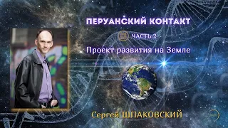 Перуанский контакт: проект развития на Земле - рассказывает Сергей ШПАКОВСКИЙ, часть 2