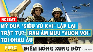 Mỹ đưa "siêu vũ khí" lập lại trật tự?; Iran âm mưu "vươn vòi" tới châu Âu | FBNC