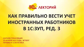 1C:Лекторий 22.04.21 Как правильно вести учет иностранных работников в 1С:ЗУП, ред. 3