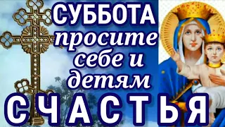 СУББОТА Просите себе и детям счастья Православная молитва Божьей Матери в субботу