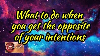 What to do if the opposite of your intentions are manifesting