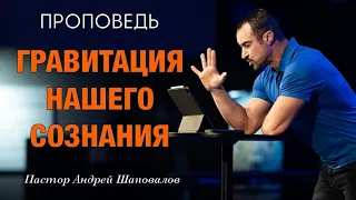 «Гравитация нашего сознания» Пастор Андрей Шаповалов