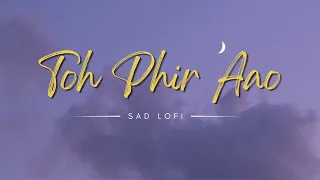 Toh Phir Aao  Slowed & Lo-fi Mix || sad lofi