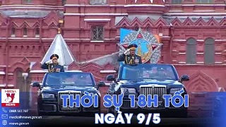 Thời sự 18h tối 9/5: Nga duyệt binh kỷ niệm Ngày Chiến thắng; bãi nhiệm Phó Thủ tướng Ukraine