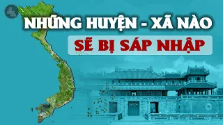 HƠN 1000 "HUYỆN - XÃ" NÀO SẼ BỊ SÁP NHẬP TRONG NĂM 2023 | Khu vực của bạn có phải sáp nhập không?