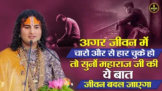 अगर जीवन में हार चुके हो और चारो और से टूट चुके हो तो सुनों महाराज जी की ये बात जीवन बदल जाएगा