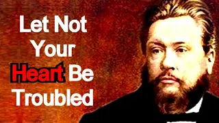 Let Not Your Heart Be Troubled - Comforting Charles Spurgeon Sermon